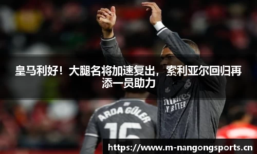 皇马利好！大腿名将加速复出，索利亚尔回归再添一员助力