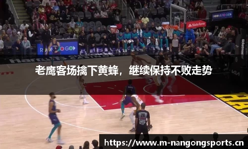 老鹰客场擒下黄蜂，继续保持不败走势