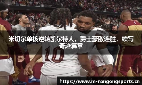米切尔单核逆转凯尔特人，爵士豪取连胜，续写奇迹篇章