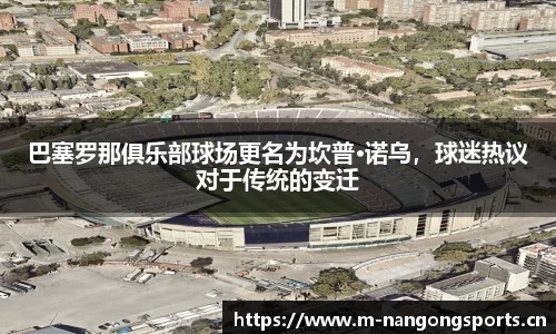 巴塞罗那俱乐部球场更名为坎普·诺乌，球迷热议对于传统的变迁