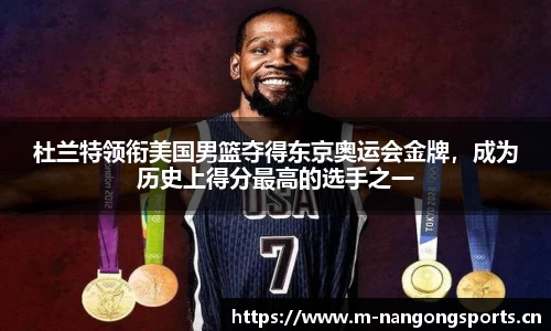 杜兰特领衔美国男篮夺得东京奥运会金牌，成为历史上得分最高的选手之一