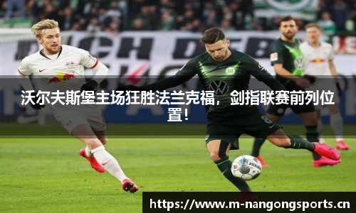 沃尔夫斯堡主场狂胜法兰克福，剑指联赛前列位置！