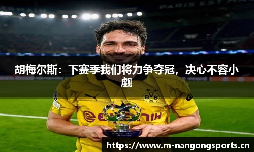 胡梅尔斯：下赛季我们将力争夺冠，决心不容小觑