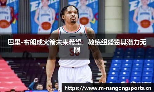 巴里-布朗成火箭未来希望，教练组盛赞其潜力无限