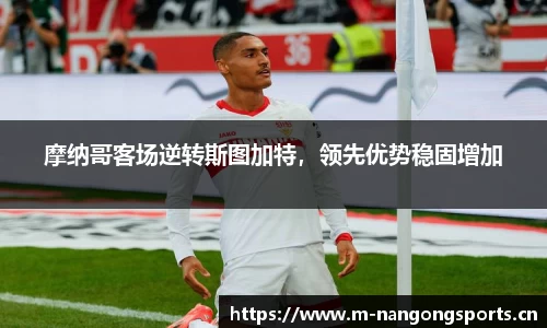 摩纳哥客场逆转斯图加特，领先优势稳固增加