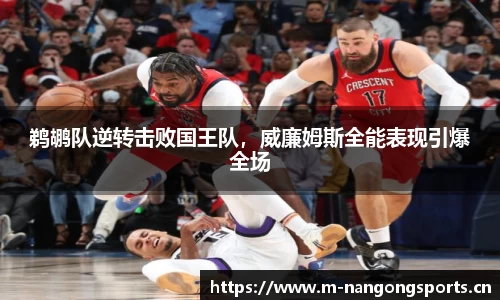 鹈鹕队逆转击败国王队，威廉姆斯全能表现引爆全场