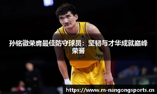 孙铭徽荣膺最佳防守球员：坚韧与才华成就巅峰荣誉