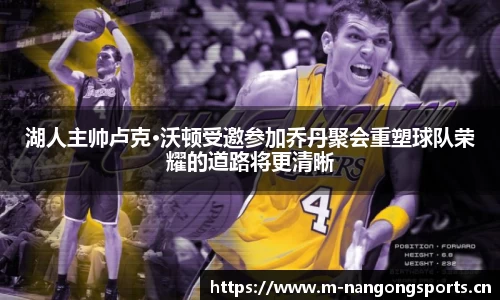 湖人主帅卢克·沃顿受邀参加乔丹聚会重塑球队荣耀的道路将更清晰