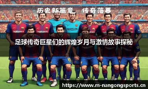 足球传奇巨星们的辉煌岁月与激情故事探秘