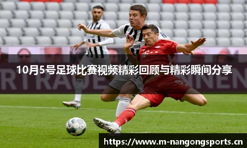 10月5号足球比赛视频精彩回顾与精彩瞬间分享