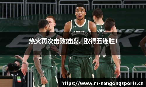 热火再次击败雄鹿，取得五连胜！