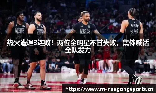 热火遭遇3连败！两位全明星不甘失败，集体喊话全队发力