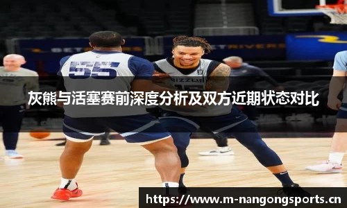 灰熊与活塞赛前深度分析及双方近期状态对比