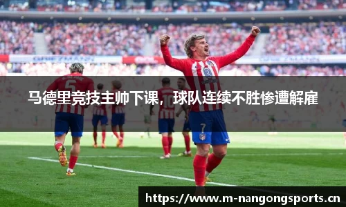 马德里竞技主帅下课，球队连续不胜惨遭解雇