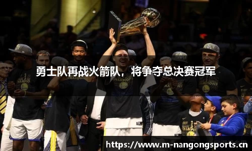 勇士队再战火箭队，将争夺总决赛冠军
