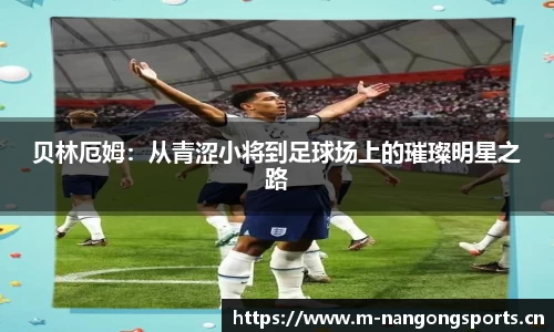 贝林厄姆：从青涩小将到足球场上的璀璨明星之路