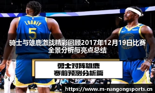骑士与雄鹿激战精彩回顾2017年12月19日比赛全景分析与亮点总结