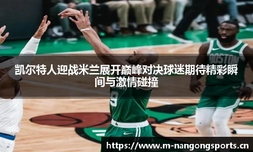 凯尔特人迎战米兰展开巅峰对决球迷期待精彩瞬间与激情碰撞
