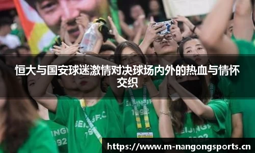 恒大与国安球迷激情对决球场内外的热血与情怀交织